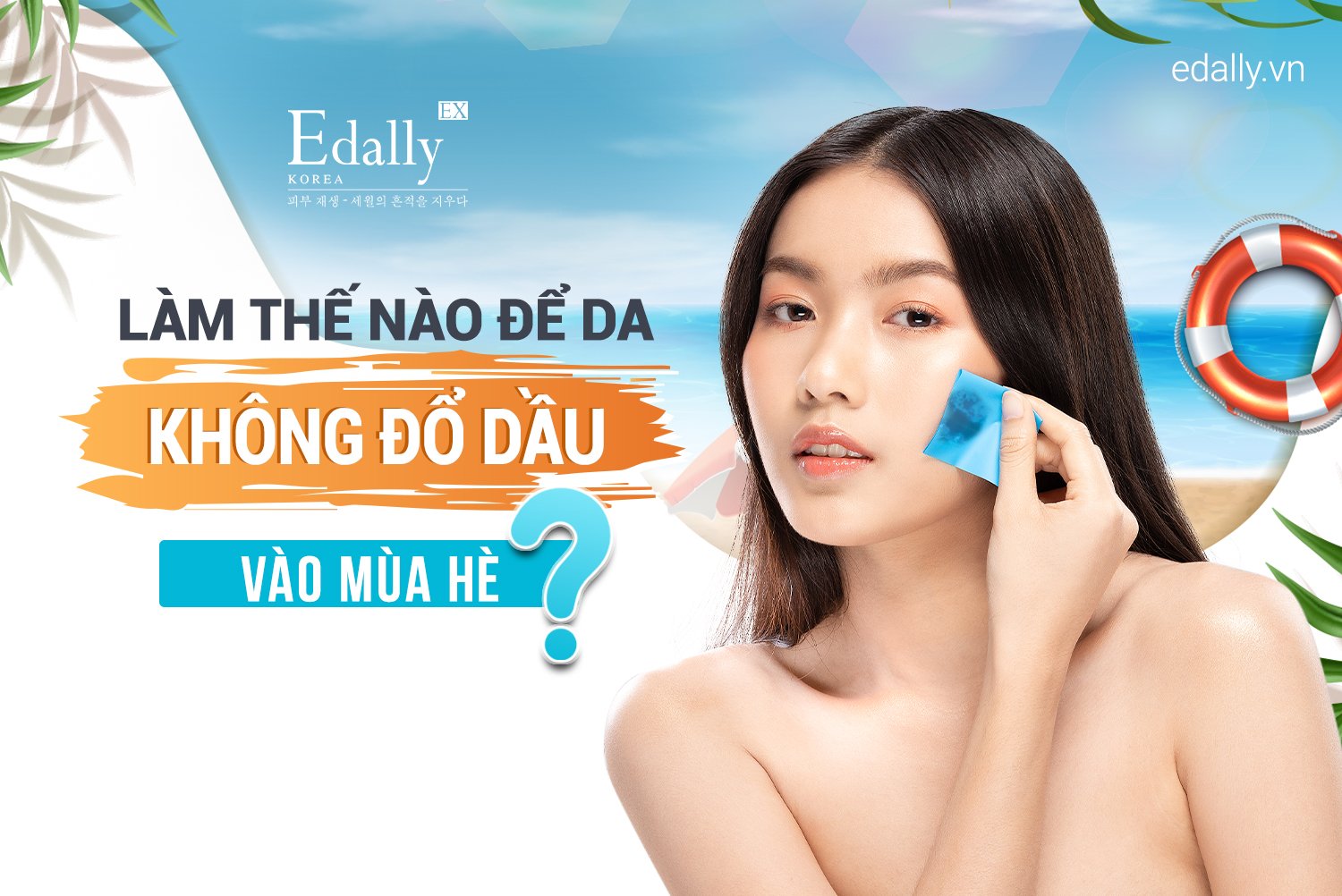 CHĂM SÓC DA NHƯ THẾ NÀO ĐỂ KHÔNG ĐỔ DẦU VÀO MÙA HÈ 